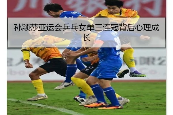 孙颖莎亚运会乒乓女单三连冠背后心理成长